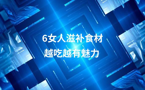 6女人滋补食材 越吃越有魅力
